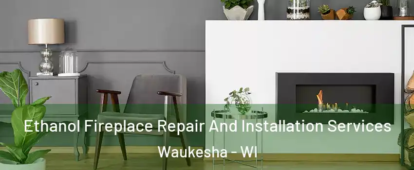  Ethanol Fireplace Repair And Installation Services Waukesha - WI