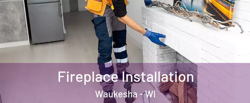  Fireplace Installation Waukesha - WI