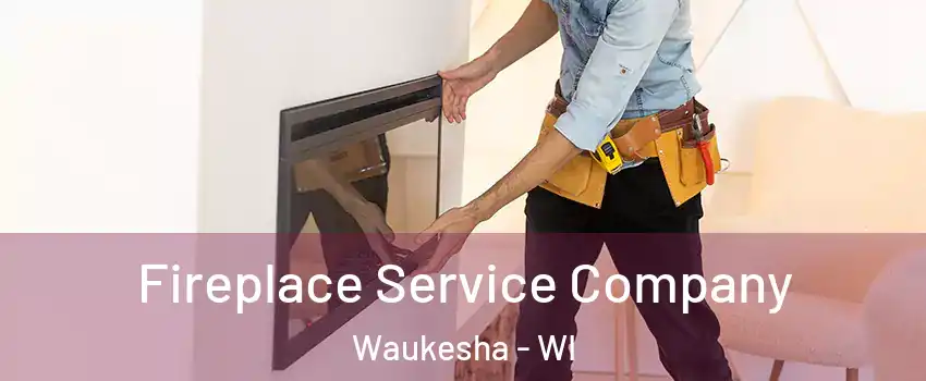 Fireplace Service Company Waukesha - WI