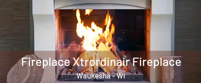  Fireplace Xtrordinair Fireplace Waukesha - WI