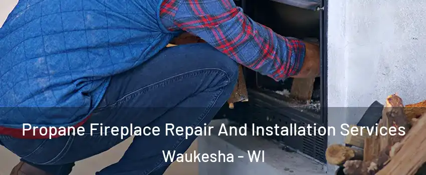  Propane Fireplace Repair And Installation Services Waukesha - WI