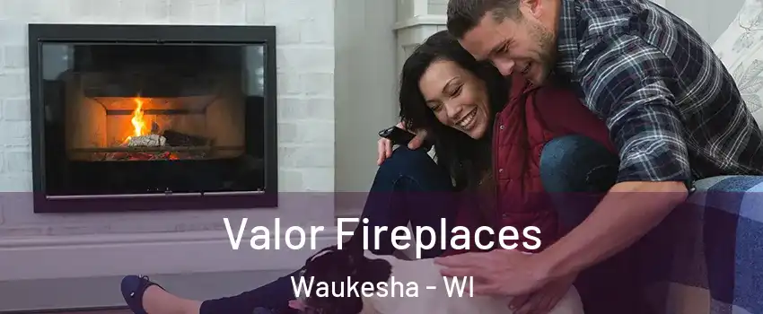  Valor Fireplaces Waukesha - WI
