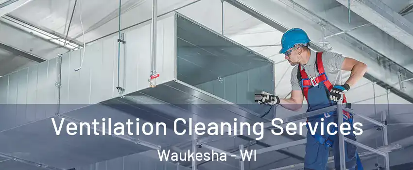  Ventilation Cleaning Services Waukesha - WI