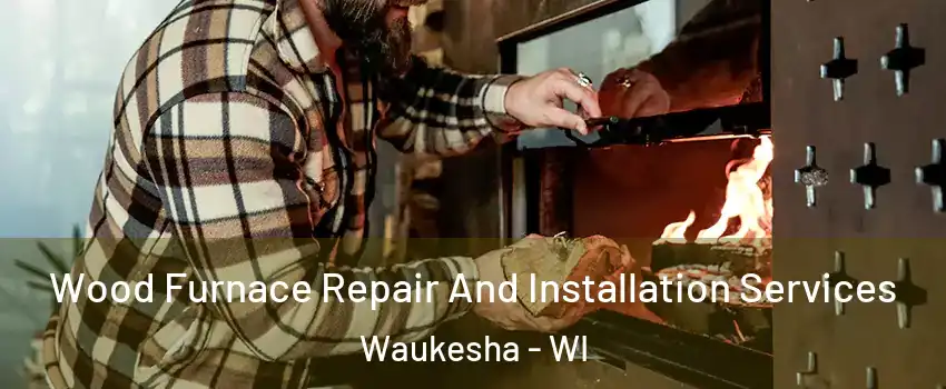  Wood Furnace Repair And Installation Services Waukesha - WI